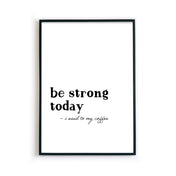 be strong today - coffee | Küchenposter